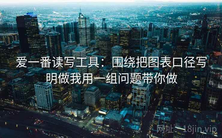 爱一番读写工具:围绕把图表口径写明做我用一组问题带你做 爱一番读写工具:围绕把图表口径写明做我用一组问题带你做