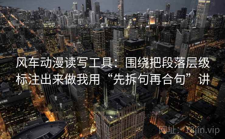风车动漫读写工具：围绕把段落层级标注出来做我用“先拆句再合句”讲