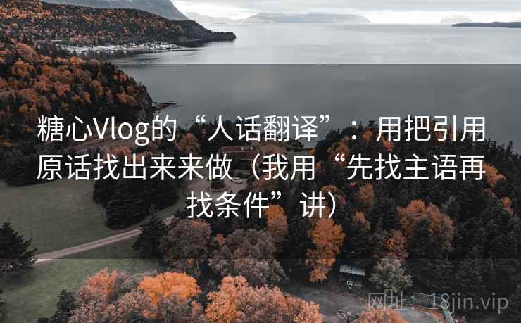 糖心Vlog的“人话翻译”:用把引用原话找出来来做(我用“先找主语再找条件”讲) 糖心Vlog的“人话翻译”:用把引用原话找出来来做(我用“先找主语再找条件”讲)