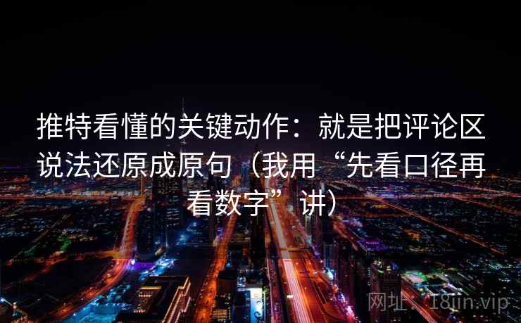 推特看懂的关键动作：就是把评论区说法还原成原句（我用“先看口径再看数字”讲）