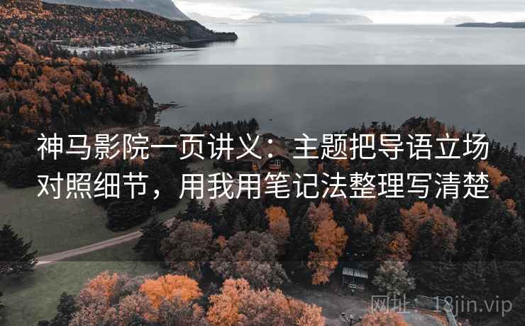 神马影院一页讲义:主题把导语立场对照细节,用我用笔记法整理写清楚
