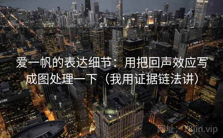 爱一帆的表达细节:用把回声效应写成图处理一下(我用证据链法讲)