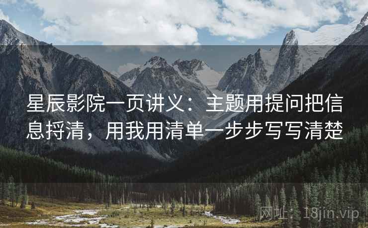 星辰影院一页讲义:主题用提问把信息捋清,用我用清单一步步写写清楚 星辰影院一页讲义:主题用提问把信息捋清,用我用清单一步步写写清楚