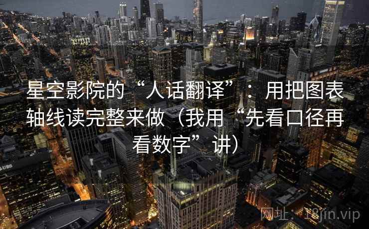 星空影院的“人话翻译”:用把图表轴线读完整来做(我用“先看口径再看数字”讲) 星空影院的“人话翻译”:用把图表轴线读完整来做(我用“先看口径再看数字”讲)