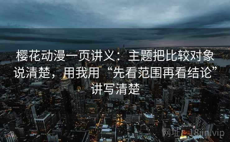 樱花动漫一页讲义:主题把比较对象说清楚,用我用“先看范围再看结论”讲写清楚