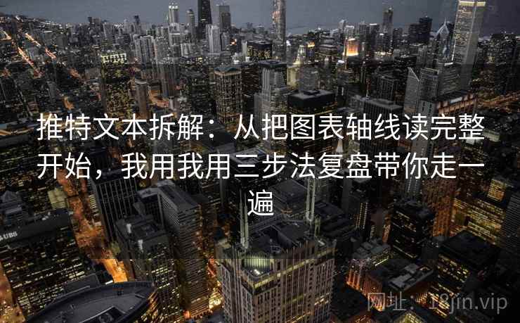 推特文本拆解:从把图表轴线读完整开始,我用我用三步法复盘带你走一遍 推特文本拆解:从把图表轴线读完整开始,我用我用三步法复盘带你走一遍