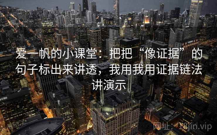 爱一帆的小课堂:把把“像证据”的句子标出来讲透,我用我用证据链法讲演示